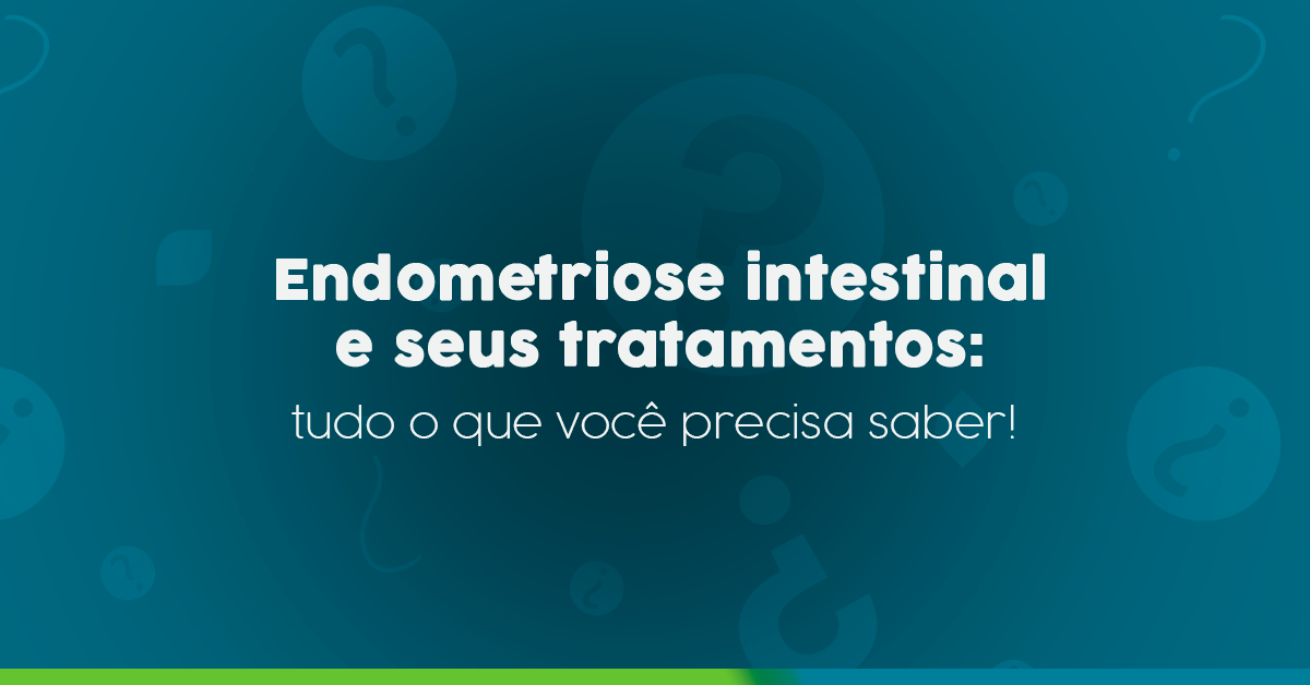 Endometriose intestinal e seus tratamentos: tudo o que você precisa saber!